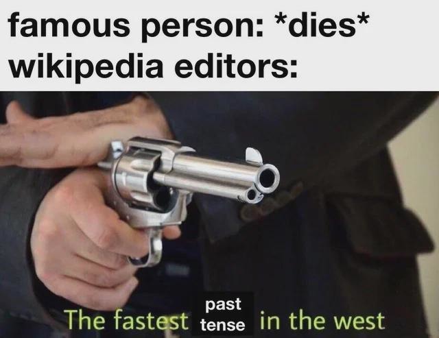 famous person: *dies* wikipedia editors: The fastest past tense in the west