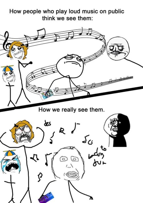 How people who play loud music on public think we see them: How we really see them.