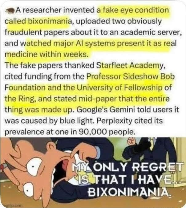 A researcher invented a fake eye condition called bixonimania, uploaded two obviously fraudulent papers about it to an academic server, and watched major AI systems present it as real medicine within weeks. The fake papers thanked Starfleet Academy, cited funding from the Professor Sideshow Bob Foundation and the University of Fellowship of the Rin