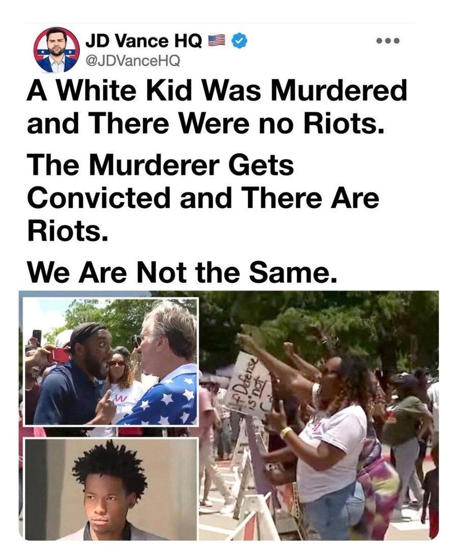 JD Vance HQ @JDVanceHQ A White Kid Was Murdered and There Were no Riots. The Murderer Gets Convicted and There Are Riots. We Are Not the Same.