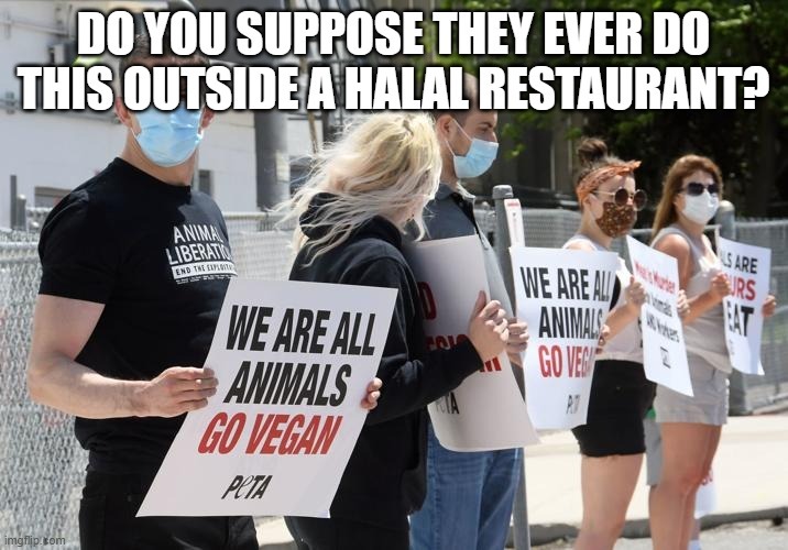 DO YOU SUPPOSE THEY EVER DO THIS OUTSIDE A HALAL RESTAURANT? ANIMAL LIBERATION END THE EXPLOITATION WE ARE ALL ANIMALS GO VEGAN PETA MEAT IS MURDER ANIMALS ARE NOT OURS TO EAT