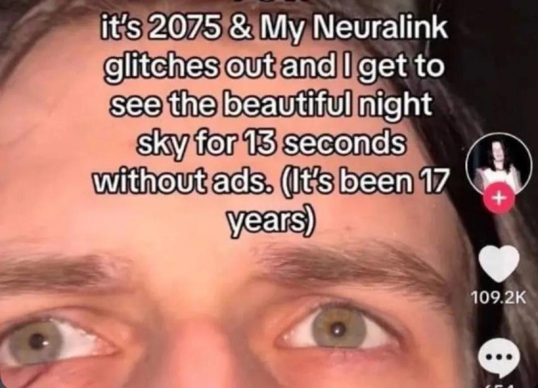 it's 2075 & My Neuralink glitches out and I get to see the beautiful night sky for 13 seconds without ads. (It's been 17 years)