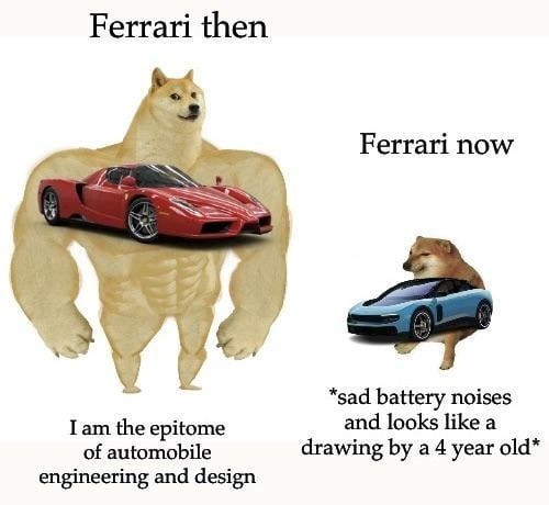 Ferrari then I am the epitome of automobile engineering and design Ferrari now *sad battery noises and looks like a drawing by a 4 year old*