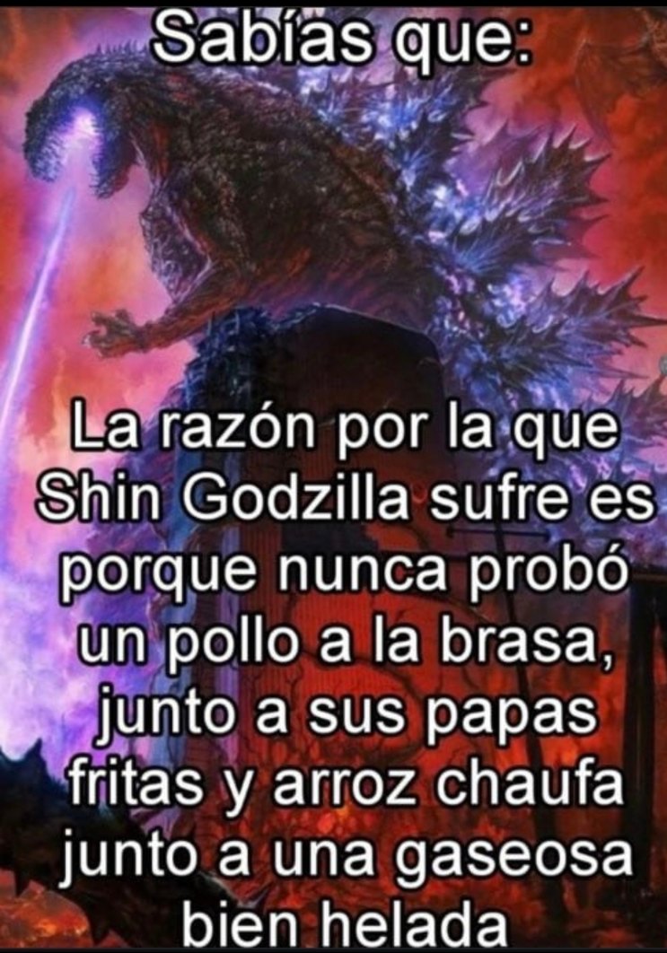 Sabías que: La razón por la que Shin Godzilla sufre es porque nunca probó un pollo a la brasa, junto a sus papas fritas y arroz chaufa junto a una gaseosa bien helada