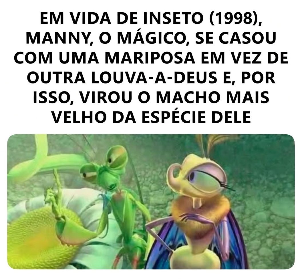 EM VIDA DE INSETO (1998), MANNY, O MÁGICO, SE CASOU COM UMA MARIPOSA EM VEZ DE OUTRA LOUVA-A-DEUS E, POR ISSO, VIROU O MACHO MAIS VELHO DA ESPÉCIE DELE