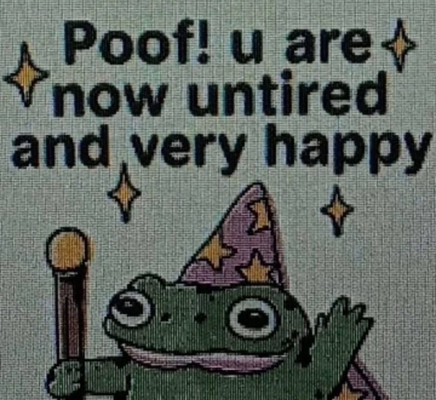 Poof! u are now untired and very happy