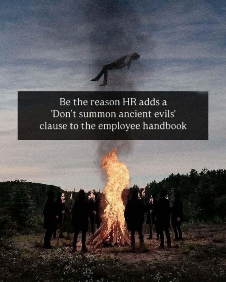 Be the reason HR adds a 'Don't summon ancient evils' clause to the employee handbook