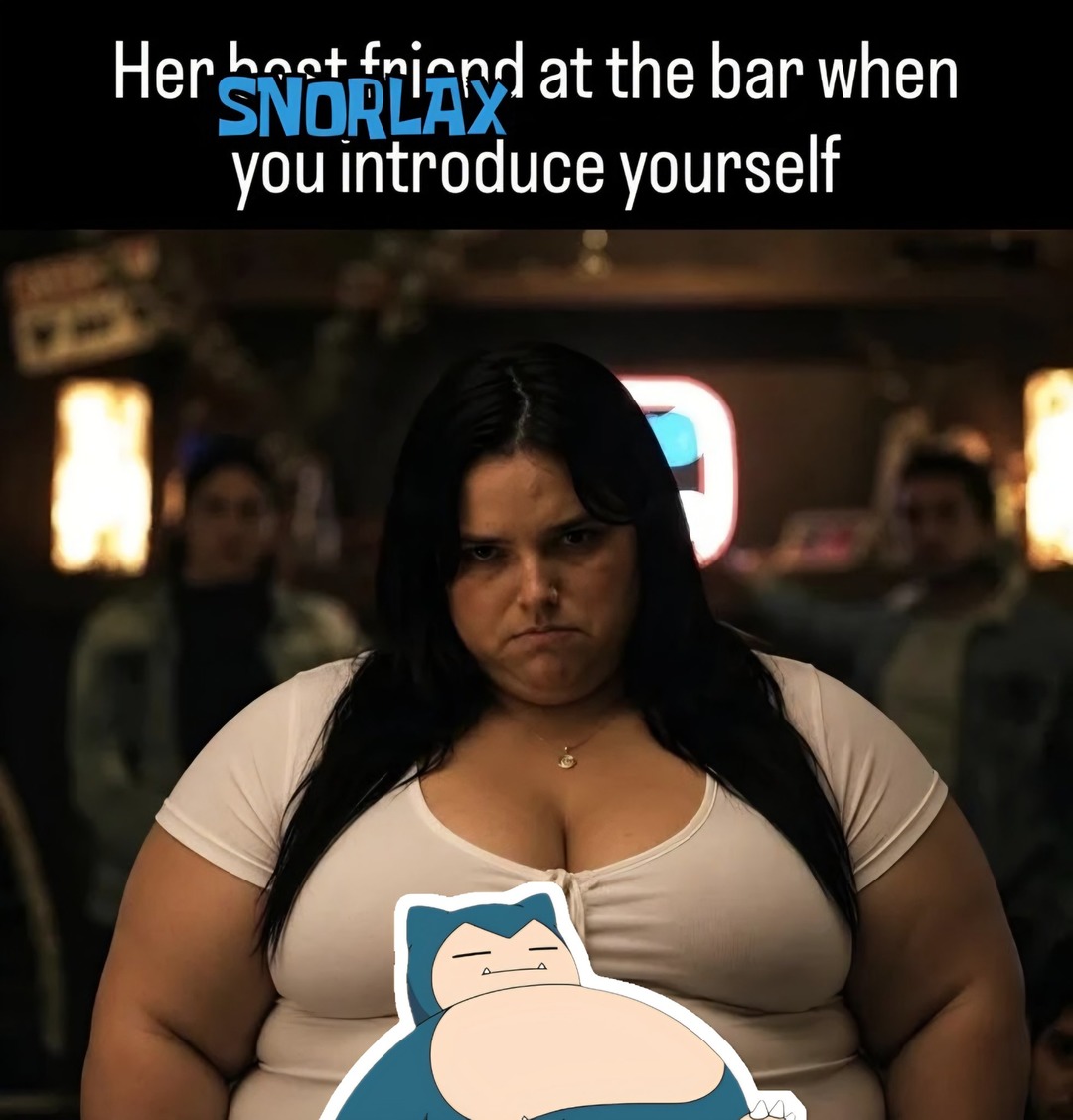 Her best friend at the bar when SNORLAX you introduce yourself