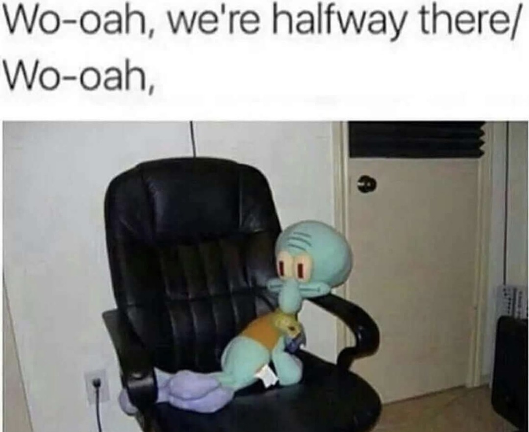 Wo-oah, we're halfway there/ Wo-oah,