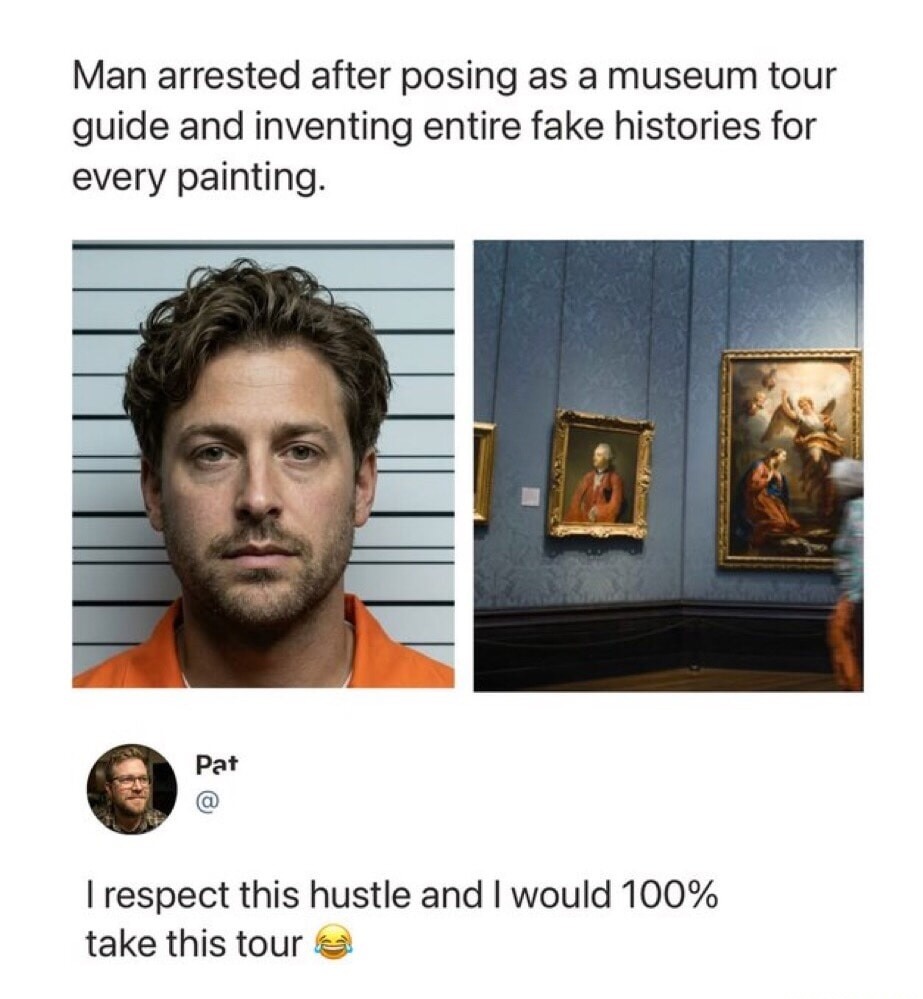 Man arrested after posing as a museum tour guide and inventing entire fake histories for every painting. Pat. I respect this hustle and I would 100% take this tour 😂