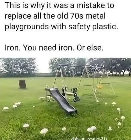 This is why it was a mistake to replace all the old 70s metal playgrounds with safety plastic. Iron. You need iron. Or else.