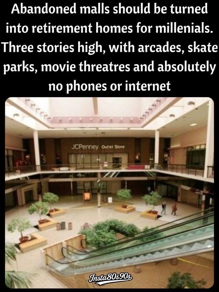 Abandoned malls should be turned into retirement homes for millennials. Three stories high, with arcades, skate parks, movie theatres and absolutely no phones or internet. JCPenney Outlet Store. Insta80s90s.
