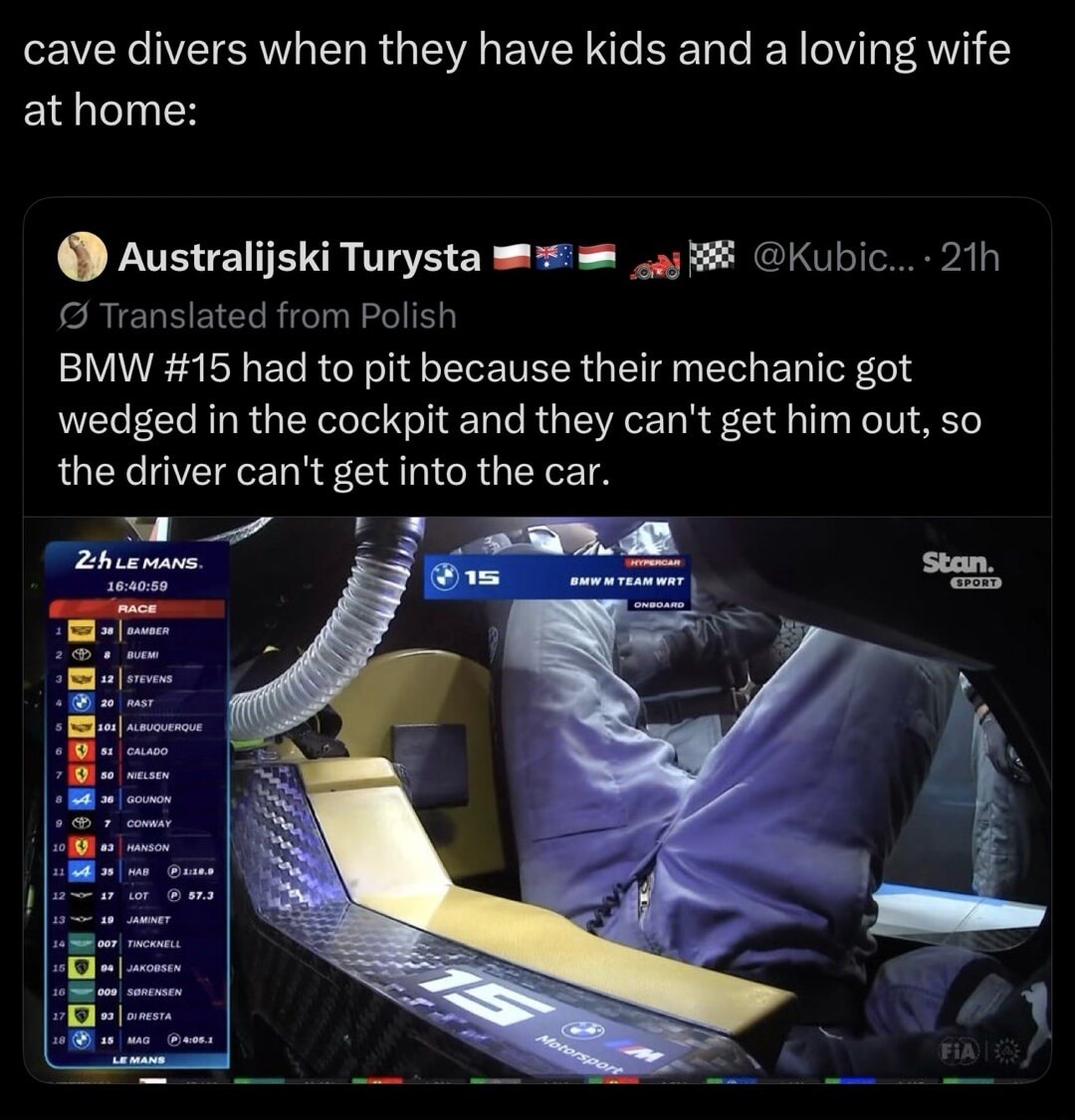 cave divers when they have kids and a loving wife at home: BMW #15 had to pit because their mechanic got wedged in the cockpit and they can't get him out, so the driver can't get into the car. 24h LE MANS. RACE. BMW M TEAM WRT. ONBOARD. Stan SPORT. HYPERCAR. FIA. Motorsport.