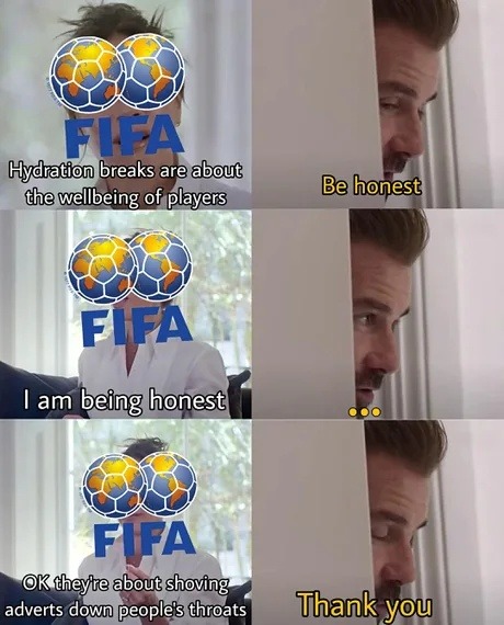 FIFA: Hydration breaks are about the wellbeing of players. Be honest. FIFA: I am being honest. ... FIFA: OK they're about shoving adverts down people's throats. Thank you.
