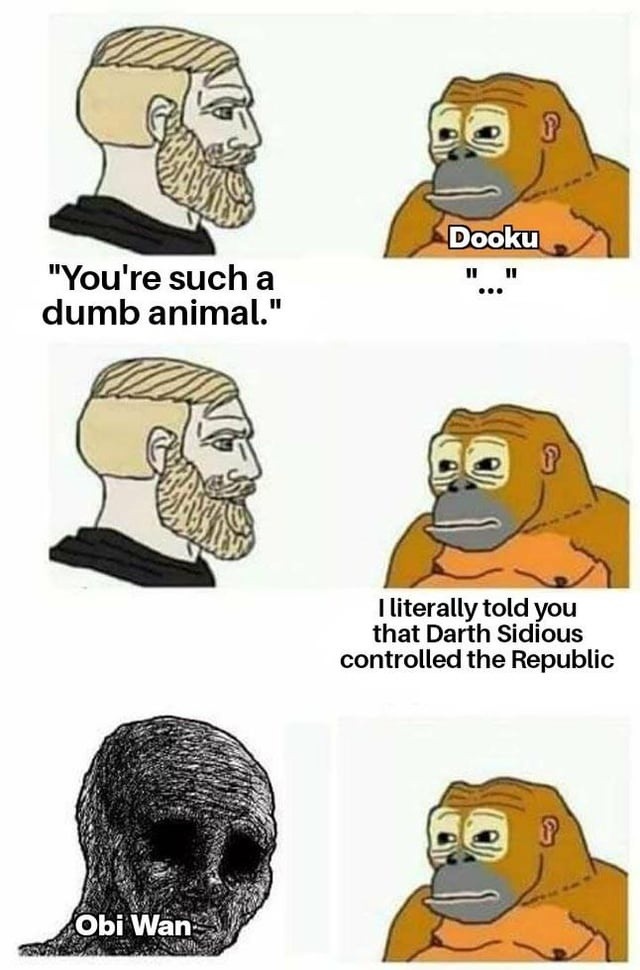 You're such a dumb animal. Dooku. I literally told you that Darth Sidious controlled the Republic. Obi Wan.
