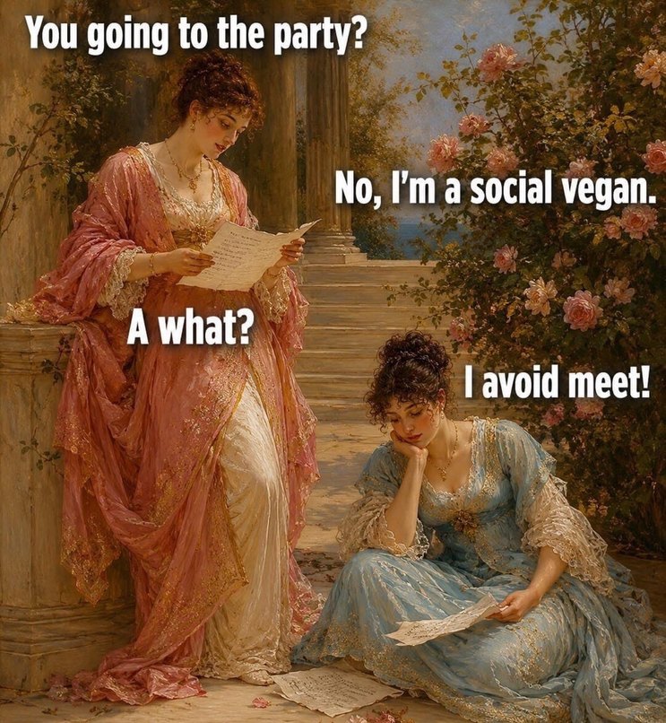 You going to the party? No, I'm a social vegan. A what? I avoid meet!