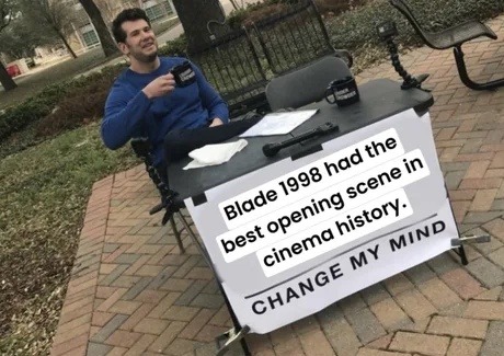 Blade 1998 had the best opening scene in cinema history. CHANGE MY MIND