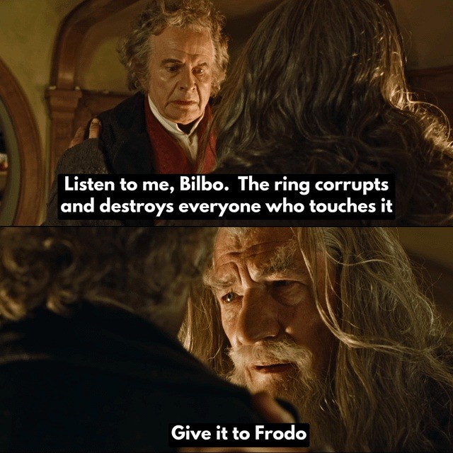 Listen to me, Bilbo. The ring corrupts and destroys everyone who touches it. Give it to Frodo.