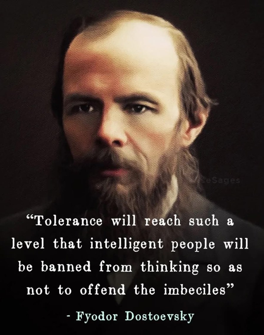 Tolerance will reach such a level that intelligent people will be banned from thinking so as not to offend the imbeciles - Fyodor Dostoevsky