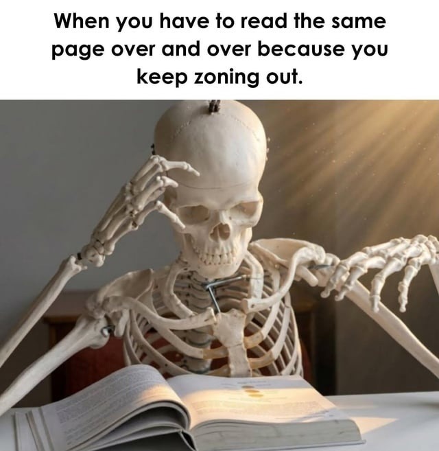 When you have to read the same page over and over because you keep zoning out.