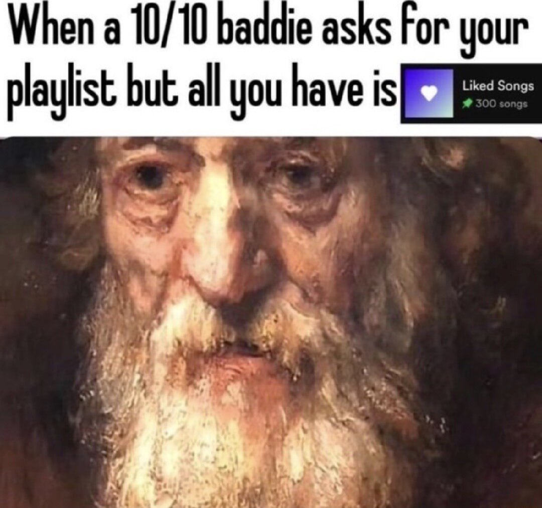 When a 10/10 baddie asks for your playlist but all you have is Liked Songs 300 songs