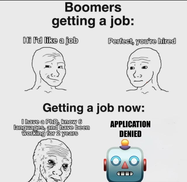 Boomers getting a job: Hi I'd like a job Perfect, you're hired Getting a job now: I have a PhD, know 6 languages, and have been working for 2 years APPLICATION DENIED