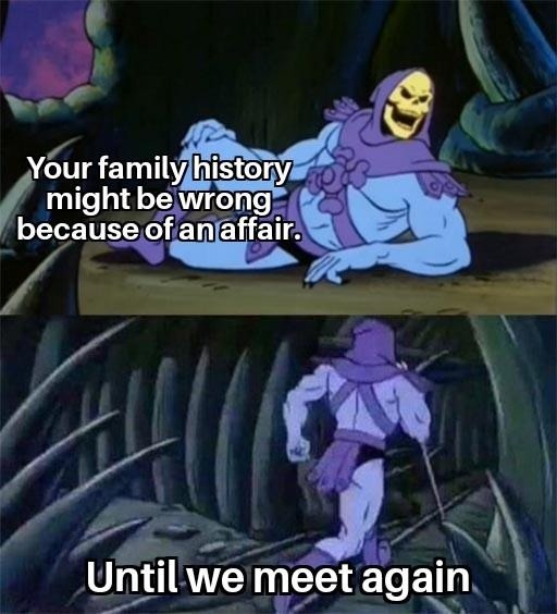 Your family history might be wrong because of an affair. Until we meet again