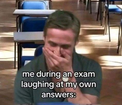 me during an exam laughing at my own answers: