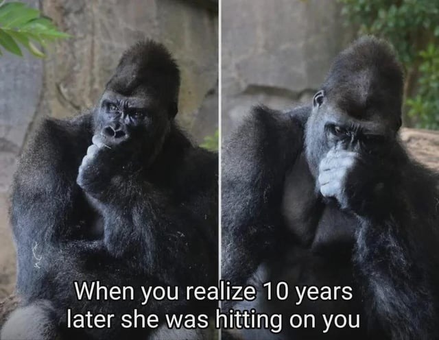 When you realize 10 years later she was hitting on you