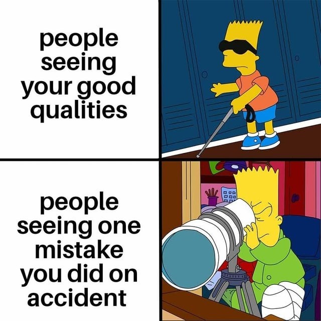 people seeing your good qualities people seeing one mistake you did on accident