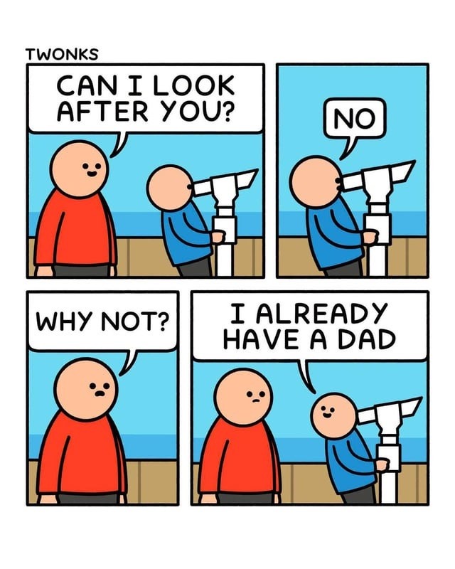 TWONKS CAN I LOOK AFTER YOU? NO WHY NOT? I ALREADY HAVE A DAD