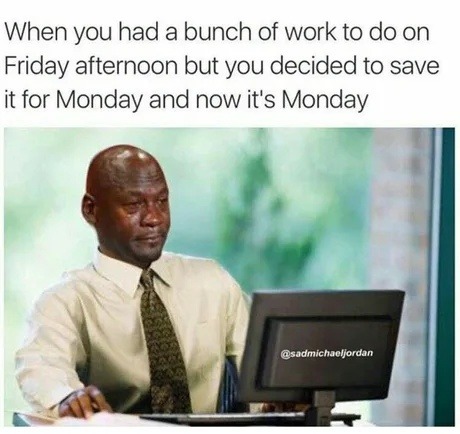 When you had a bunch of work to do on Friday afternoon but you decided to save it for Monday and now it's Monday @sadmichaeljordan