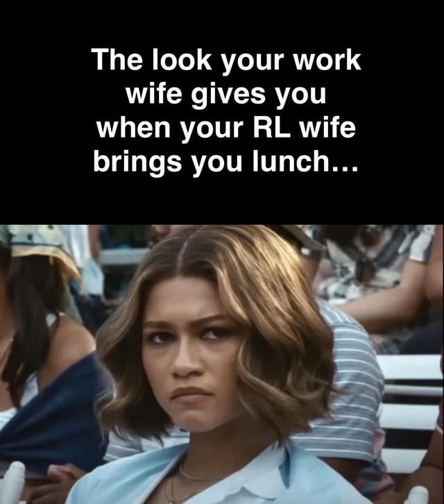 The look your work wife gives you when your RL wife brings you lunch...
