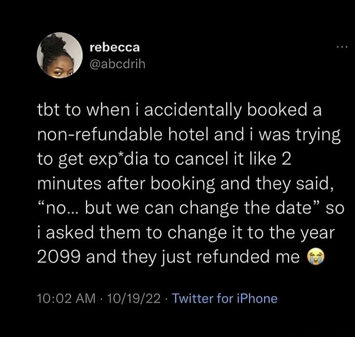 tbt to when i accidentally booked a non-refundable hotel and i was trying to get exp*dia to cancel it like 2 minutes after booking and they said, “no... but we can change the date” so i asked them to change it to the year 2099 and they just refunded me 😭
