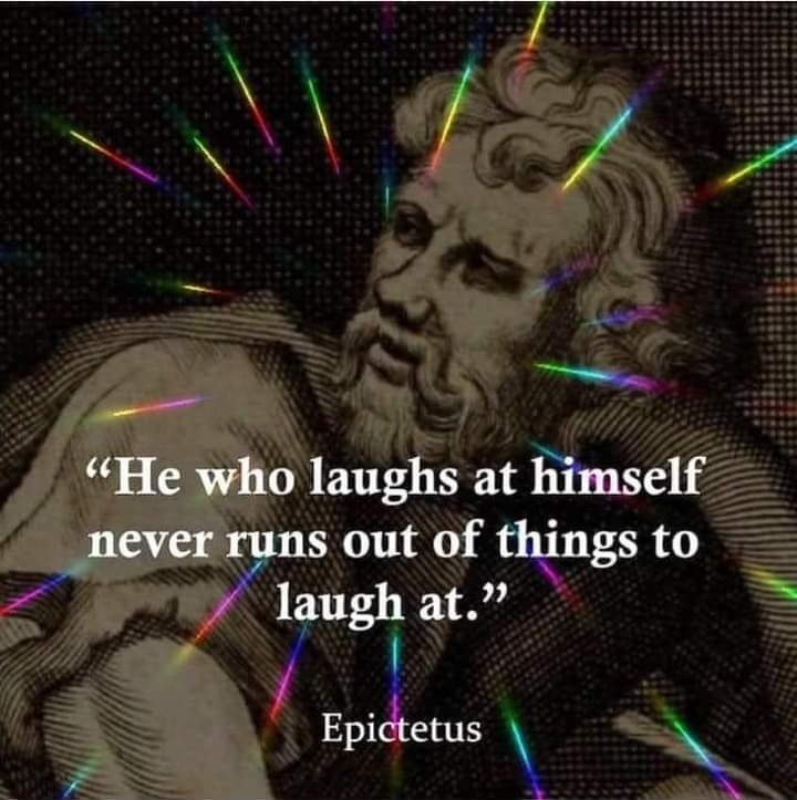 He who laughs at himself never runs out of things to laugh at. Epictetus
