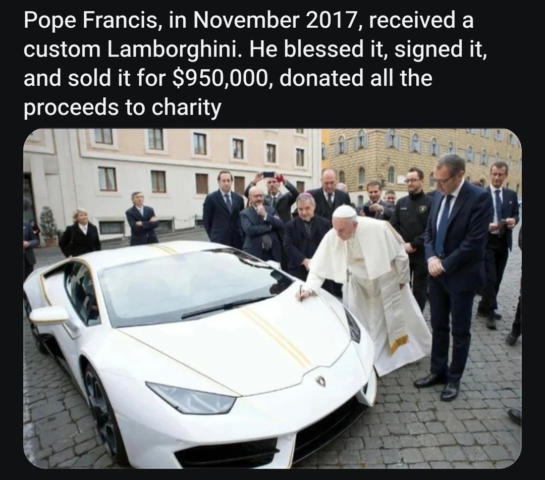 Pope Francis, in November 2017, received a custom Lamborghini. He blessed it, signed it, and sold it for $950,000, donated all the proceeds to charity