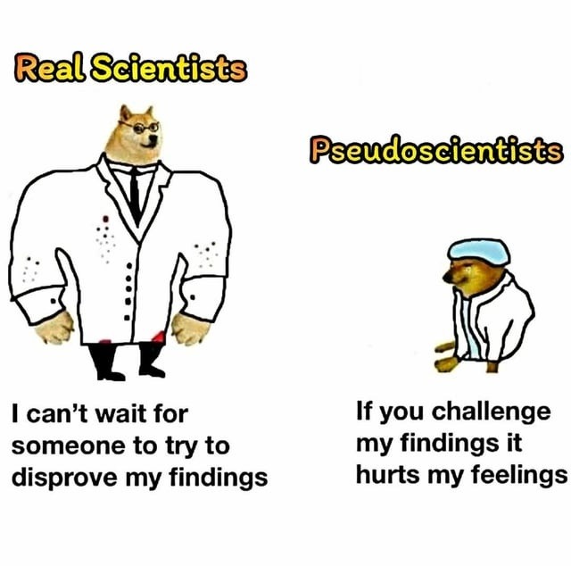Real Scientists I can't wait for someone to try to disprove my findings Pseudoscientsists If you challenge my findings it hurts my feelings