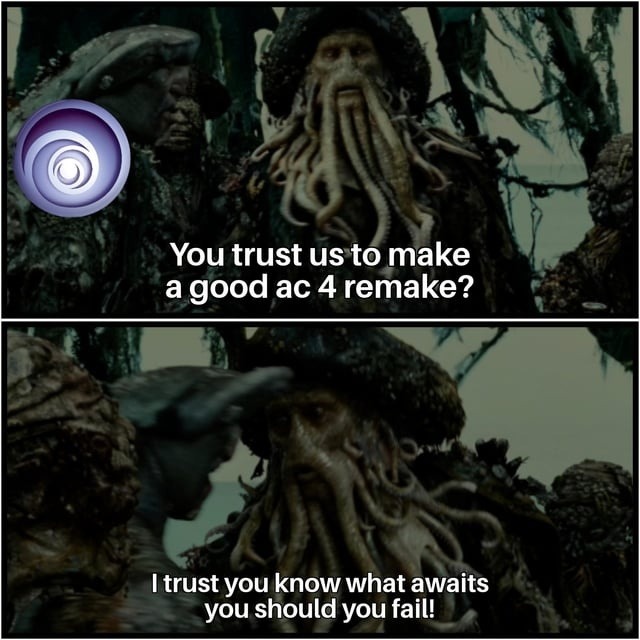 You trust us to make a good ac 4 remake? I trust you know what awaits you should you fail!