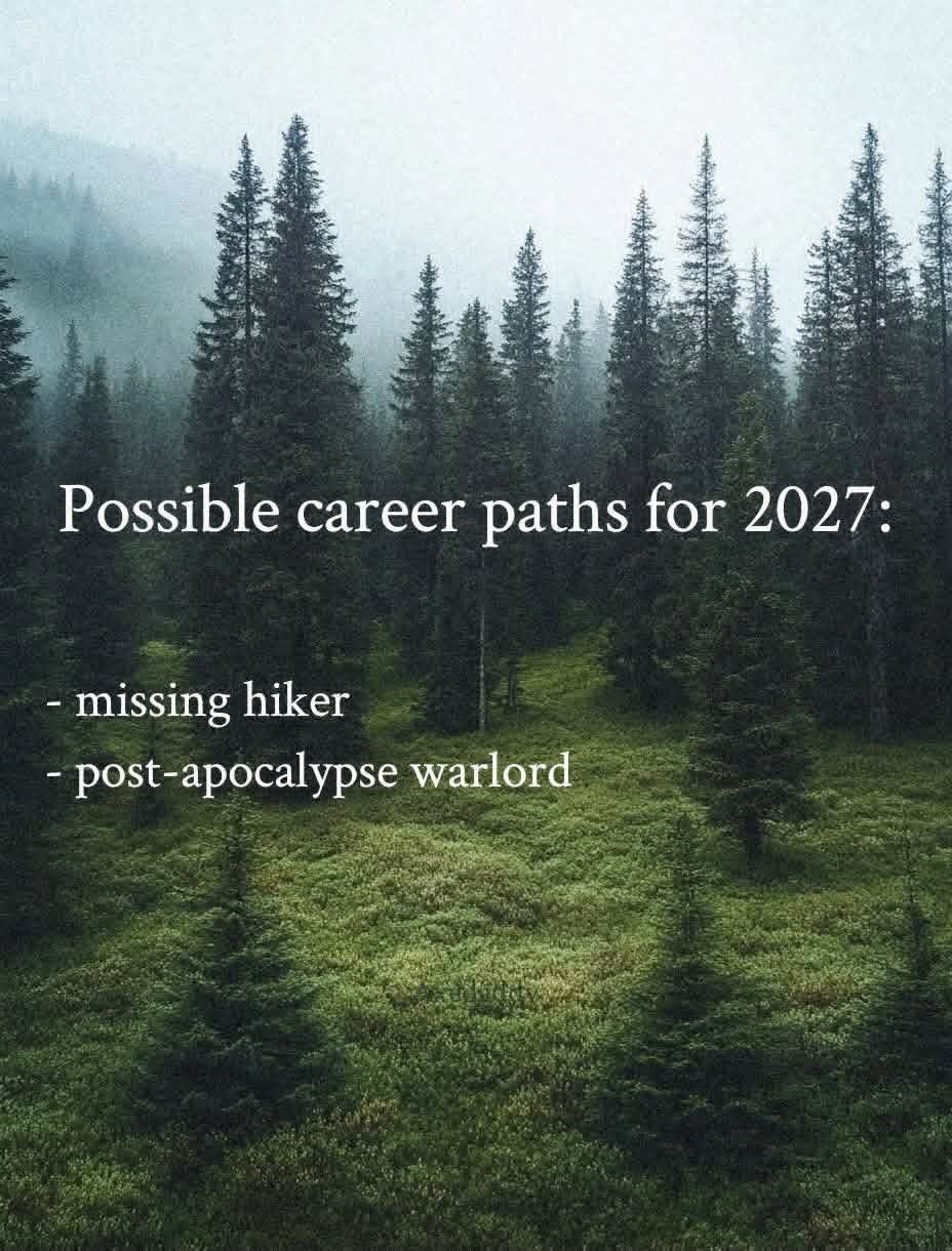 Possible career paths for 2027: - missing hiker - post-apocalypse warlord