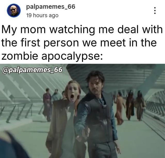 My mom watching me deal with the first person we meet in the zombie apocalypse: