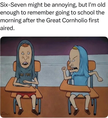 Six-Seven might be annoying, but I'm old enough to remember going to school the morning after the Great Cornholio first aired.