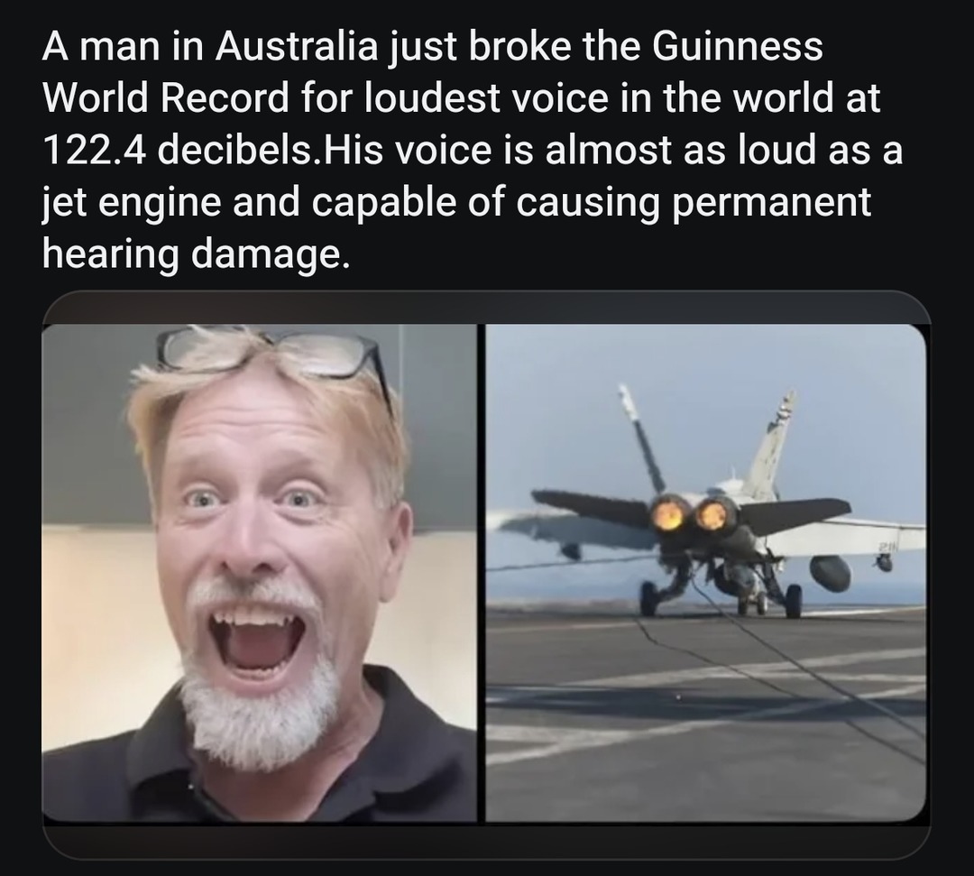 A man in Australia just broke the Guinness World Record for loudest voice in the world at 122.4 decibels. His voice is almost as loud as a jet engine and capable of causing permanent hearing damage.