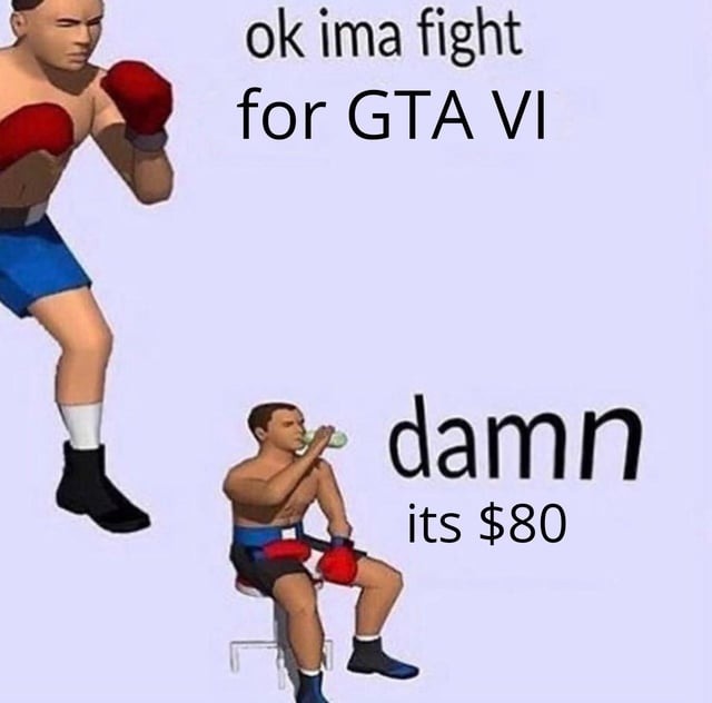ok ima fight for GTA VI damn its $80