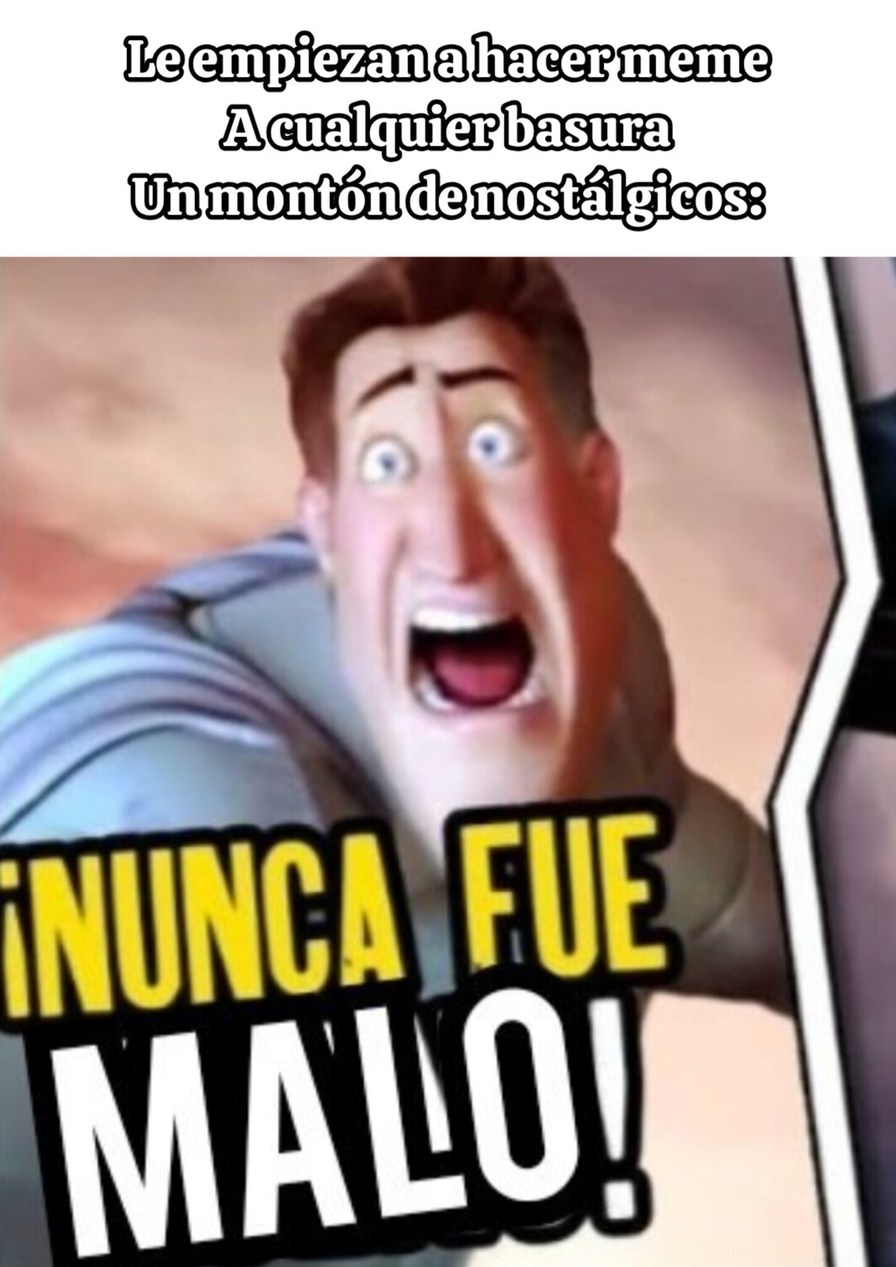 Le empiezan a hacer meme A cualquier basura Un montón de nostálgicos: ¡NUNCA FUE MALO!