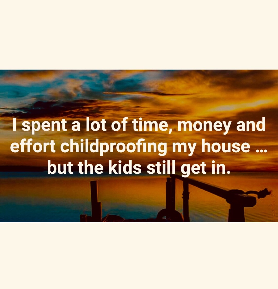 I spent a lot of time, money and effort childproofing my house ... but the kids still get in.