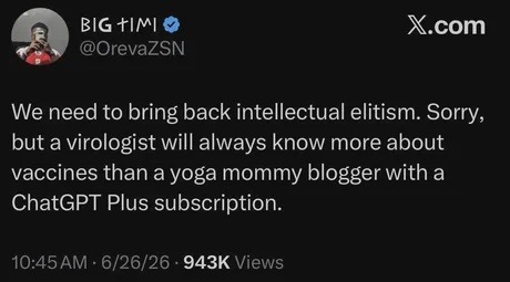 We need to bring back intellectual elitism. Sorry, but a virologist will always know more about vaccines than a yoga mommy blogger with a ChatGPT Plus subscription.