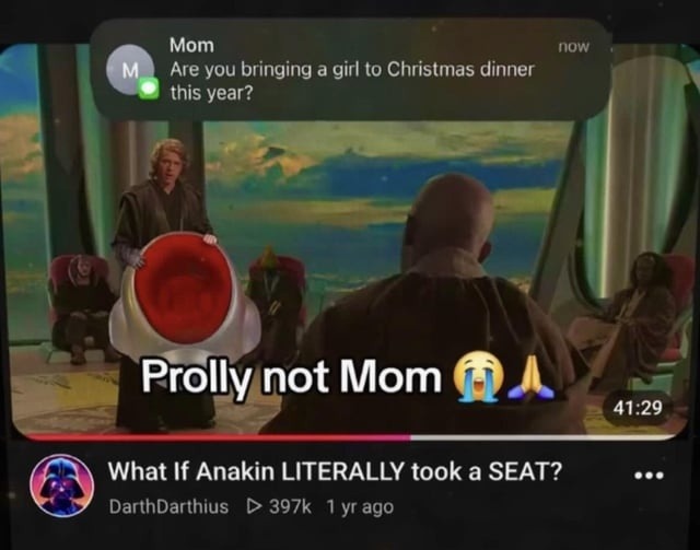 Mom: Are you bringing a girl to Christmas dinner this year? Prolly not Mom. What If Anakin LITERALLY took a SEAT?