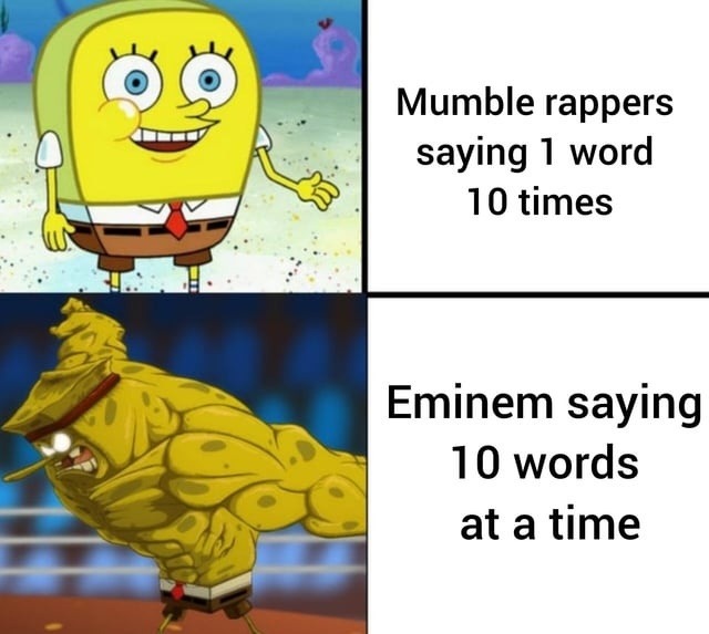 Mumble rappers saying 1 word 10 times. Eminem saying 10 words at a time.