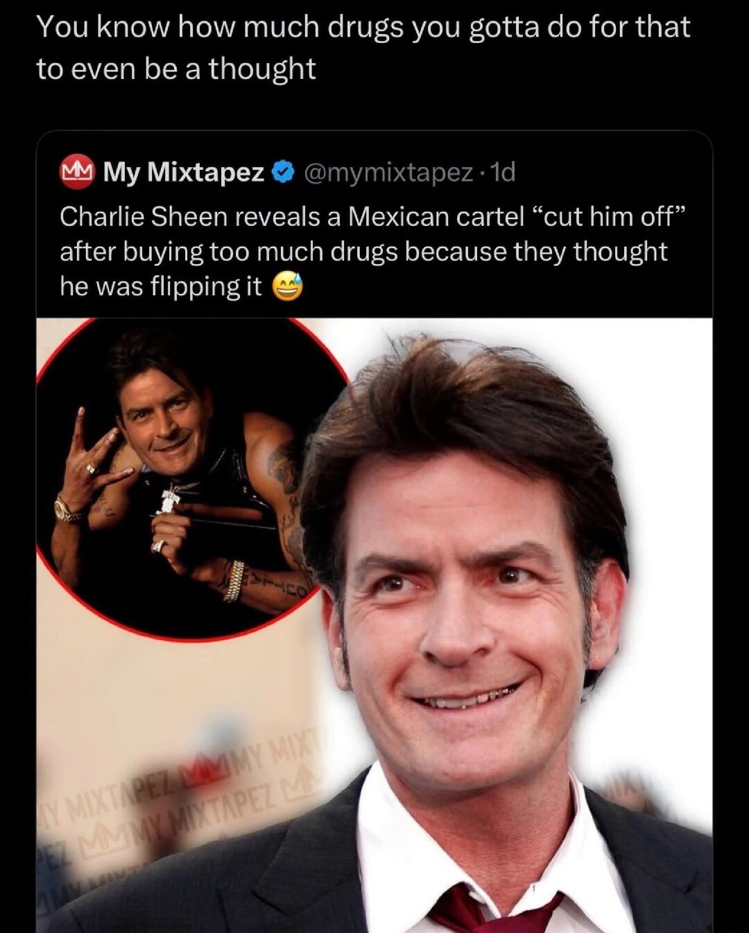 You know how much drugs you gotta do for that to even be a thought. My Mixtapez @mymixtapez 1d. Charlie Sheen reveals a Mexican cartel 