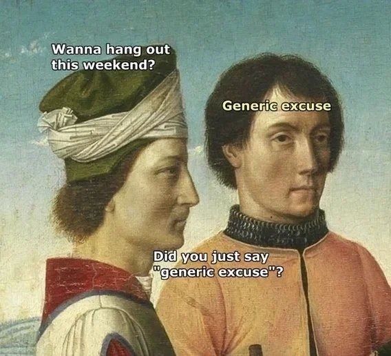 Wanna hang out this weekend? Generic excuse. Did you just say 